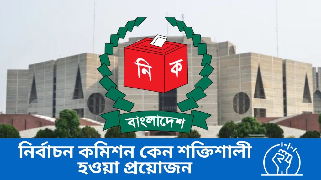 নির্বাচন কমিশন কেন শক্তিশালী হওয়া প্রয়োজন
